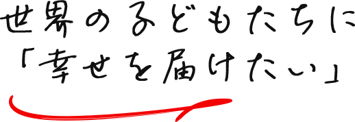 世界の子どもたちに「幸せを届けたい」