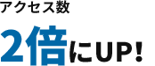 アクセス数が2倍にUP！